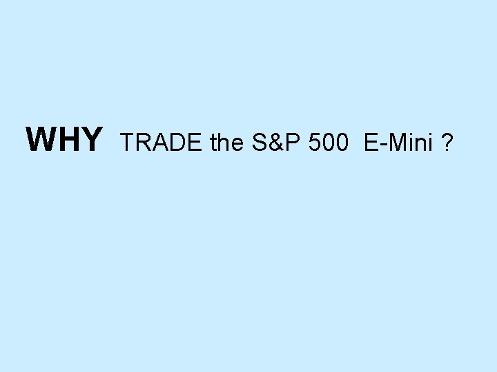 WHY TRADE the S&P 500 E-Mini ? WHY TRADE the S&P 500 E-Mini ?