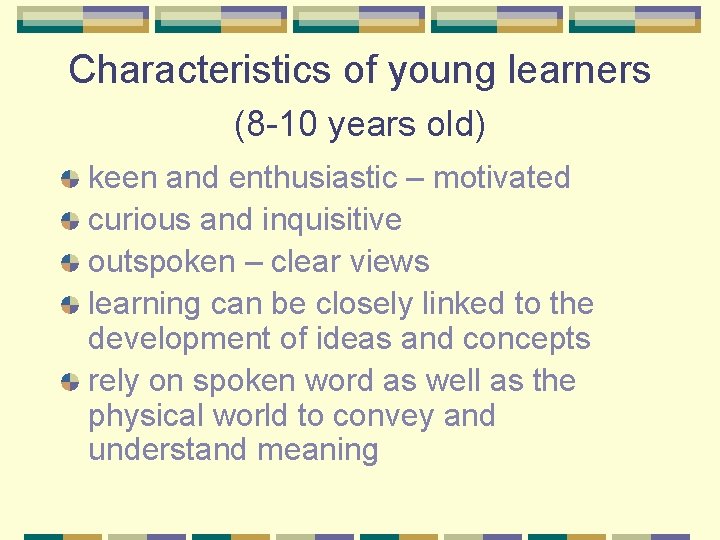 Characteristics of young learners (8 -10 years old) keen and enthusiastic – motivated curious