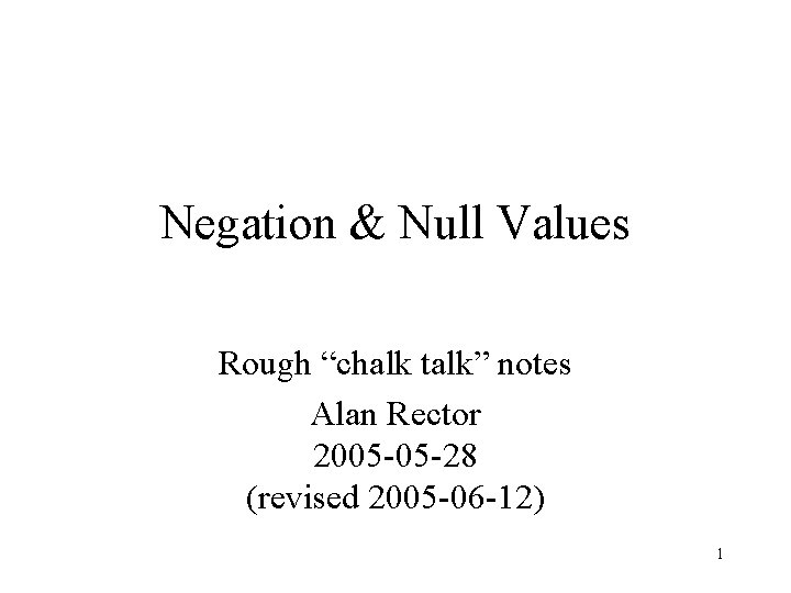 Negation & Null Values Rough “chalk talk” notes Alan Rector 2005 -05 -28 (revised