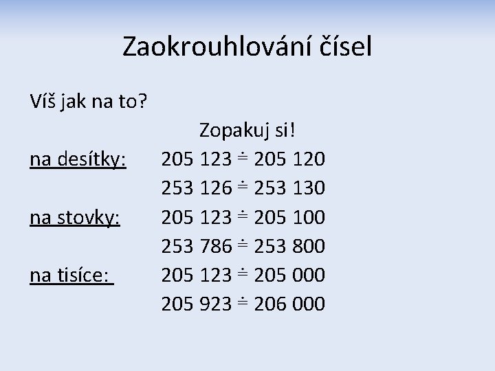 Zaokrouhlování čísel Víš jak na to? na desítky: na stovky: na tisíce: Zopakuj si!