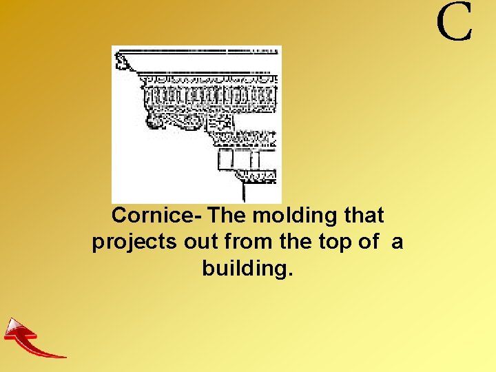 C Cornice- The molding that projects out from the top of a building. 
