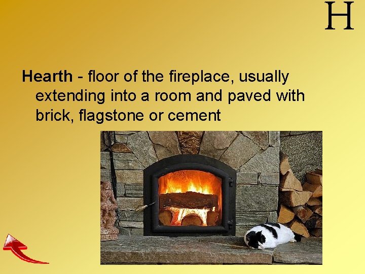 Hearth - floor of the fireplace, usually extending into a room and paved with