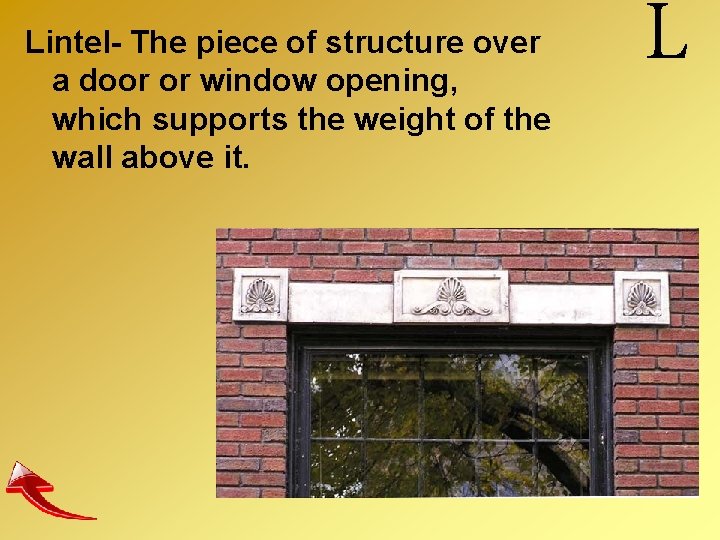 Lintel- The piece of structure over a door or window opening, which supports the