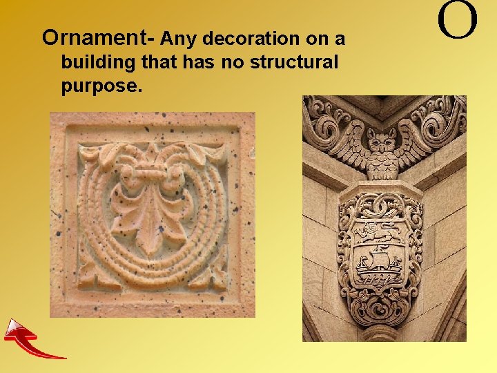 Ornament- Any decoration on a building that has no structural purpose. O 