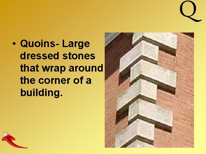 • Quoins- Large dressed stones that wrap around the corner of a building.