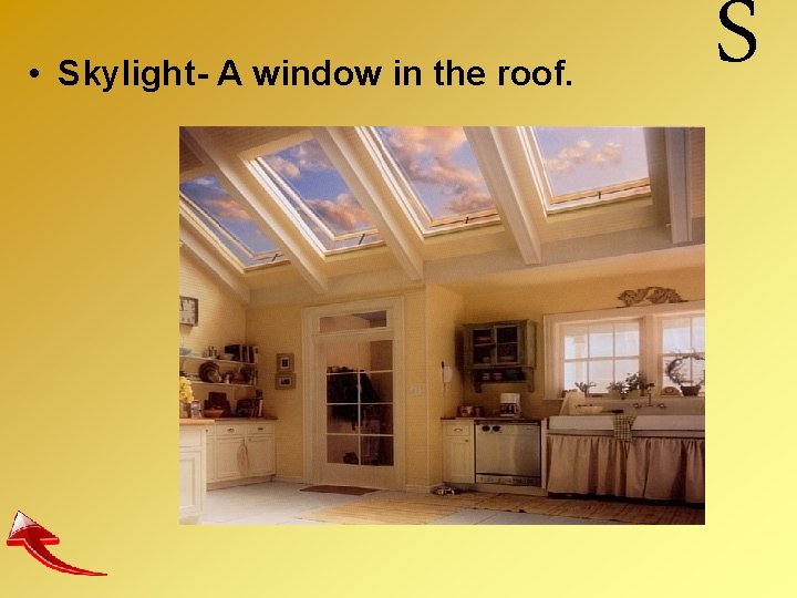  • Skylight- A window in the roof. S 