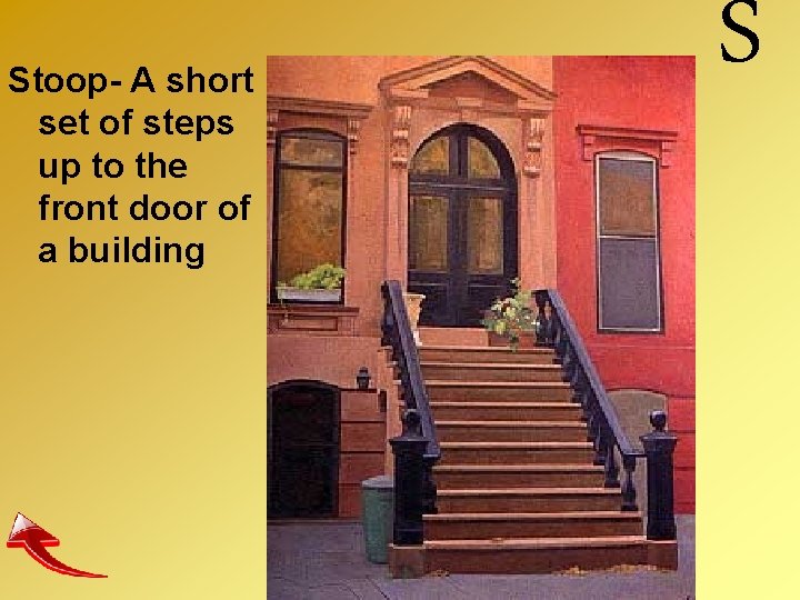 Stoop- A short set of steps up to the front door of a building
