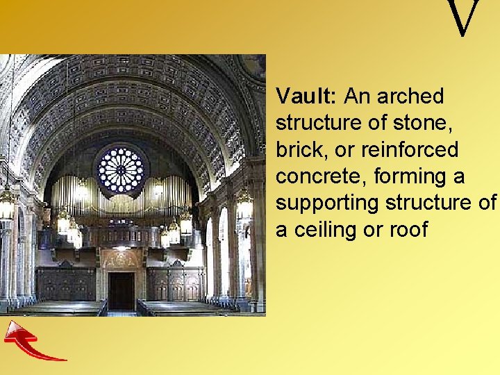 V Vault: An arched structure of stone, brick, or reinforced concrete, forming a supporting