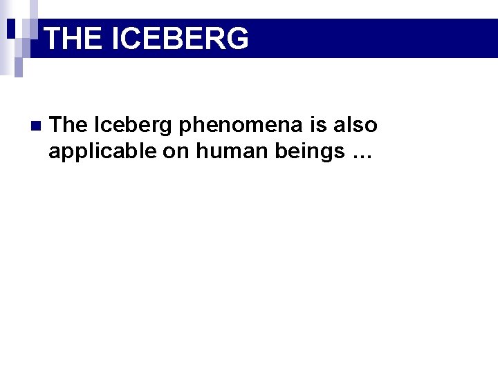 THE ICEBERG n The Iceberg phenomena is also applicable on human beings … 