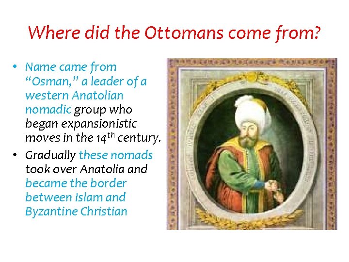 Where did the Ottomans come from? • Name came from “Osman, ” a leader
