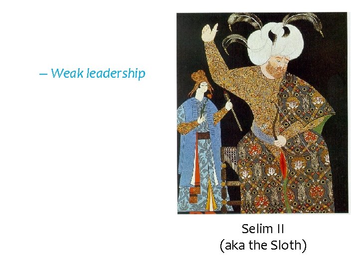 – Weak leadership Selim II (aka the Sloth) 