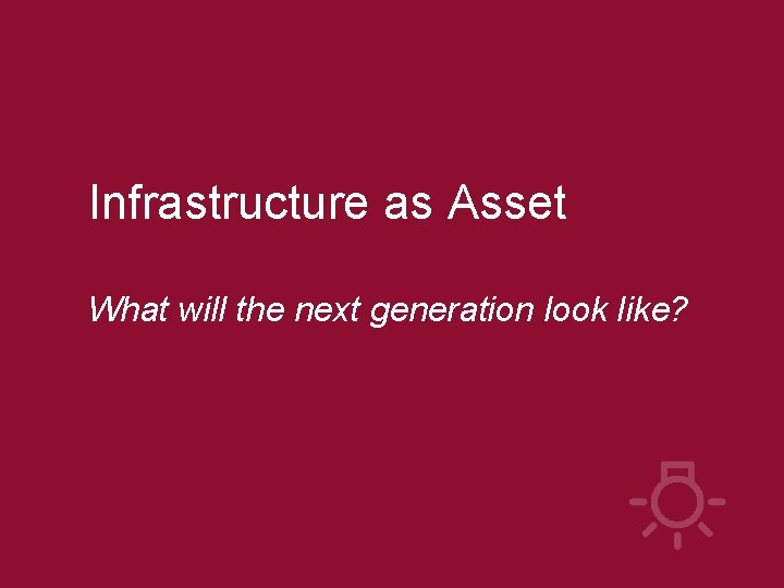 Infrastructure as Asset What will the next generation look like? 