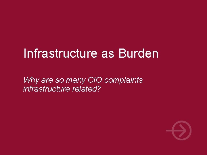 Infrastructure as Burden Why are so many CIO complaints infrastructure related? 