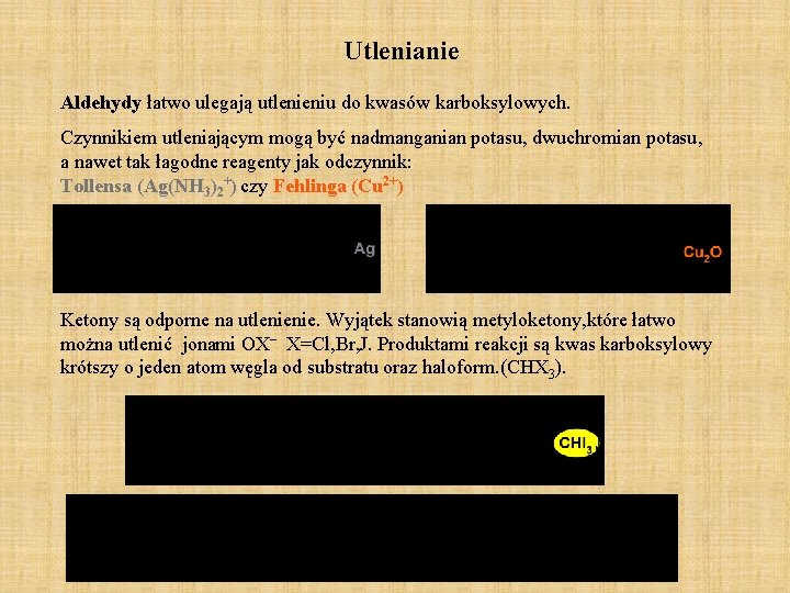 Utlenianie Aldehydy łatwo ulegają utlenieniu do kwasów karboksylowych. Czynnikiem utleniającym mogą być nadmanganian potasu, Utlenianie Aldehydy łatwo ulegają utlenieniu do kwasów karboksylowych. Czynnikiem utleniającym mogą być nadmanganian potasu,