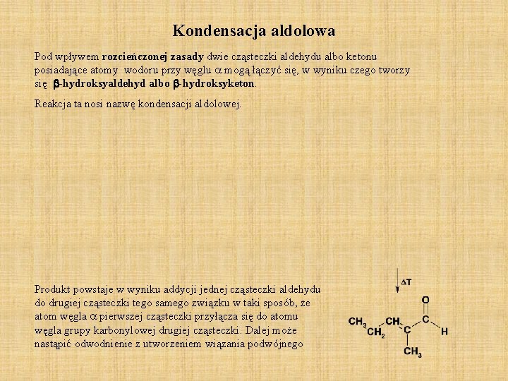 Kondensacja aldolowa Pod wpływem rozcieńczonej zasady dwie cząsteczki aldehydu albo ketonu posiadające atomy wodoru Kondensacja aldolowa Pod wpływem rozcieńczonej zasady dwie cząsteczki aldehydu albo ketonu posiadające atomy wodoru