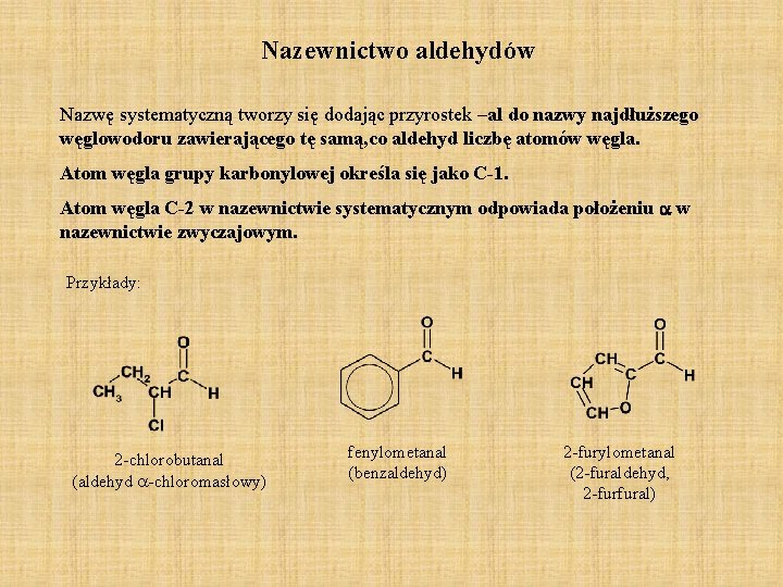 Nazewnictwo aldehydów Nazwę systematyczną tworzy się dodając przyrostek –al do nazwy najdłuższego węglowodoru zawierającego Nazewnictwo aldehydów Nazwę systematyczną tworzy się dodając przyrostek –al do nazwy najdłuższego węglowodoru zawierającego