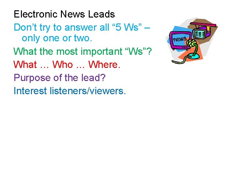 Electronic News Leads Don’t try to answer all “ 5 Ws” – only one