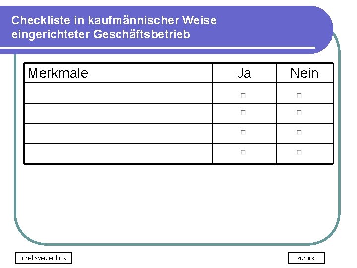 Checkliste in kaufmännischer Weise eingerichteter Geschäftsbetrieb Merkmale Inhaltsverzeichnis Ja Nein zurück Checkliste in kaufmännischer Weise eingerichteter Geschäftsbetrieb Merkmale Inhaltsverzeichnis Ja Nein zurück