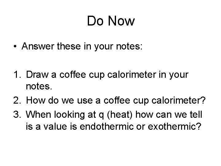 Do Now • Answer these in your notes: 1. Draw a coffee cup calorimeter