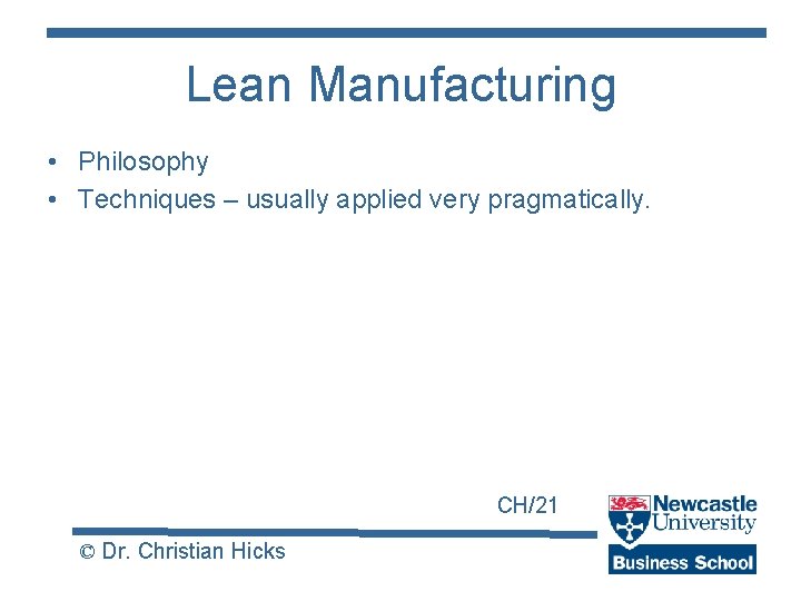 Lean Manufacturing • Philosophy • Techniques – usually applied very pragmatically. CH/21 © Dr.