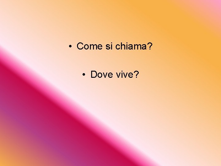  • Come si chiama? • Dove vive? 