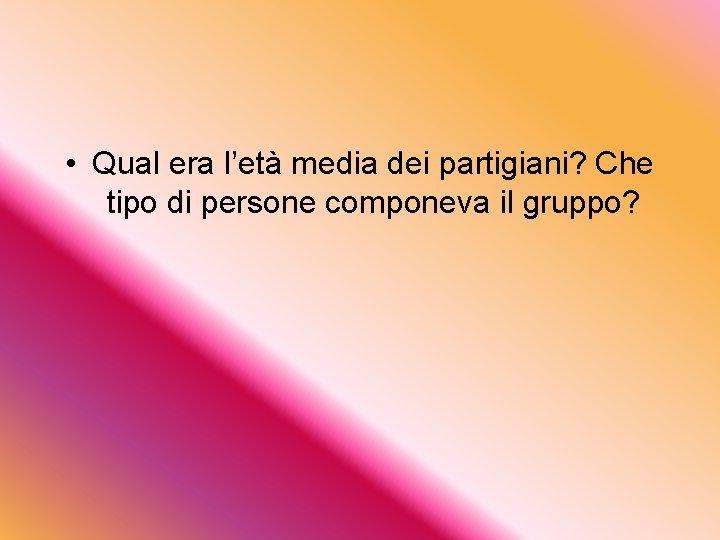  • Qual era l’età media dei partigiani? Che tipo di persone componeva il