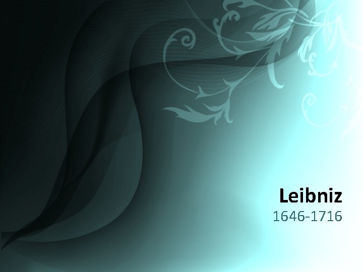 Leibniz 1646 -1716 