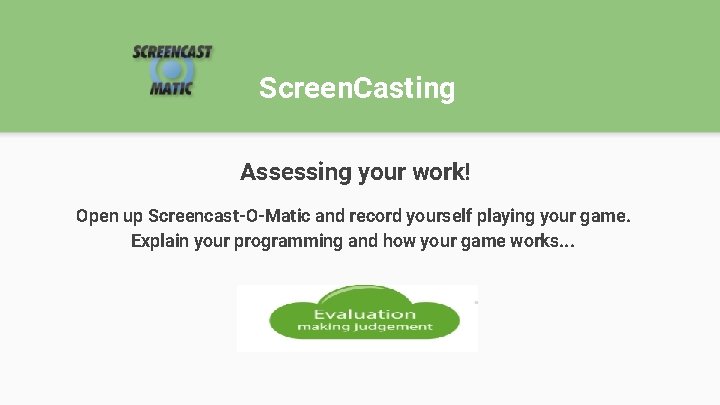 Screen. Casting Assessing your work! Open up Screencast-O-Matic and record yourself playing your game.