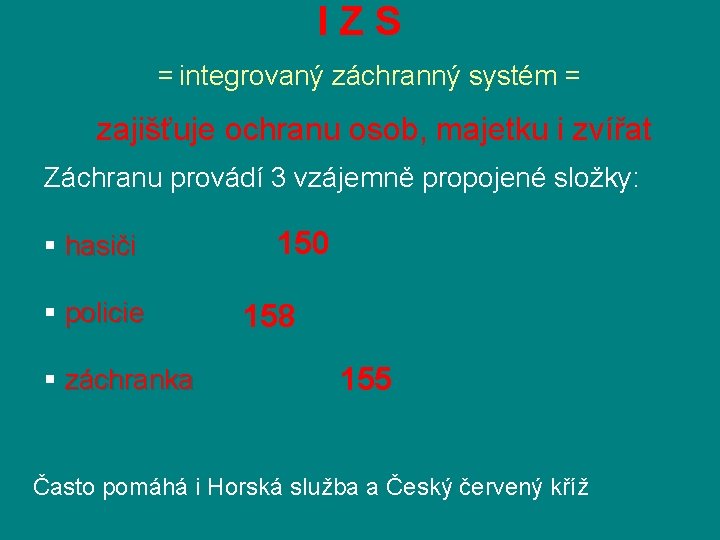 IZS = integrovaný záchranný systém = zajišťuje ochranu osob, majetku i zvířat Záchranu provádí