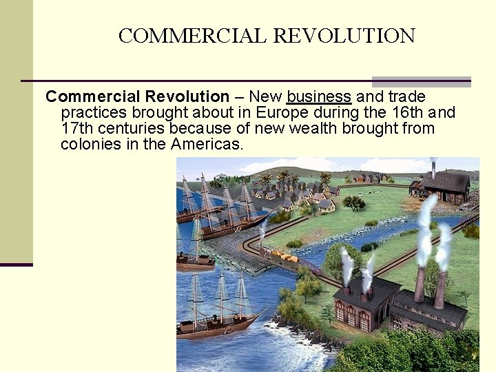 COMMERCIAL REVOLUTION Commercial Revolution – New business and trade practices brought about in Europe