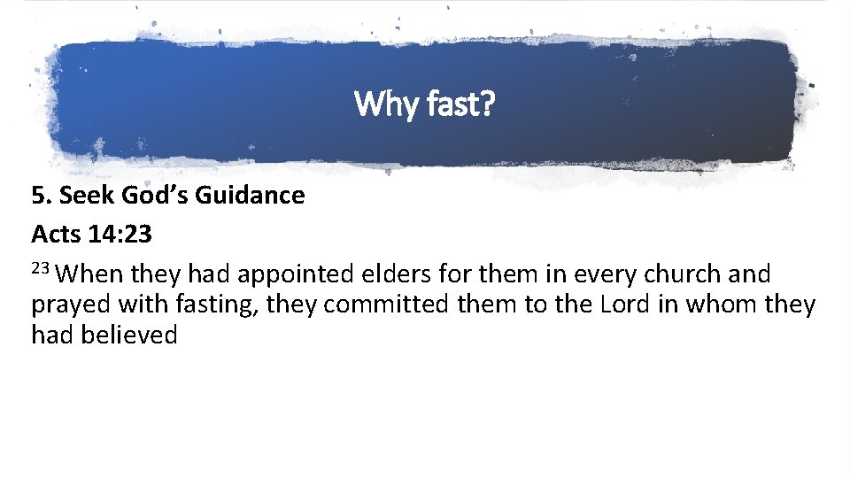 Why fast? 5. Seek God’s Guidance Acts 14: 23 23 When they had appointed