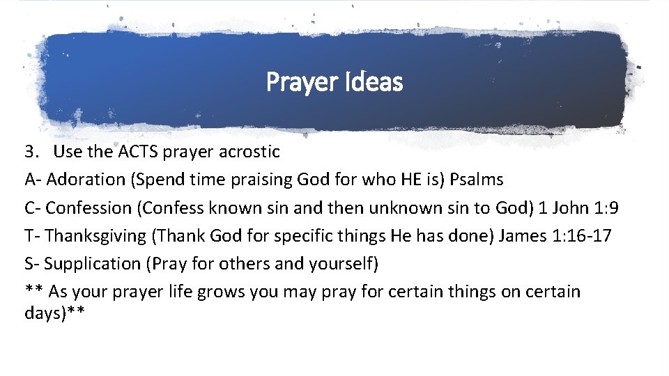 Prayer Ideas 3. Use the ACTS prayer acrostic A- Adoration (Spend time praising God