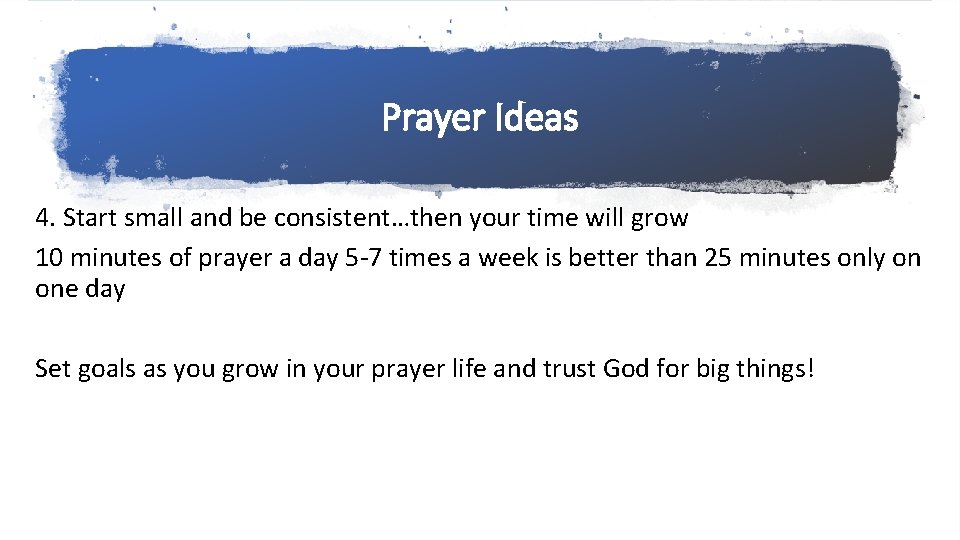 Prayer Ideas 4. Start small and be consistent…then your time will grow 10 minutes