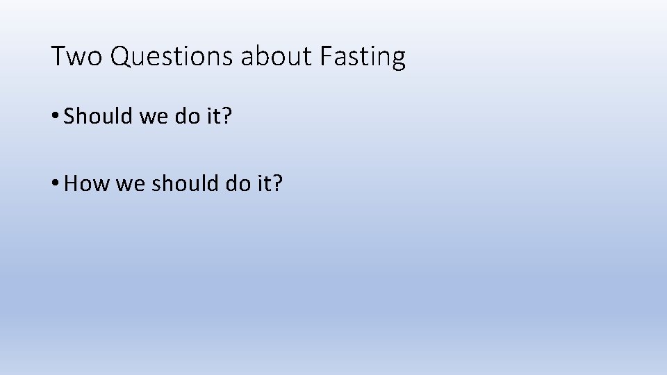 Two Questions about Fasting • Should we do it? • How we should do