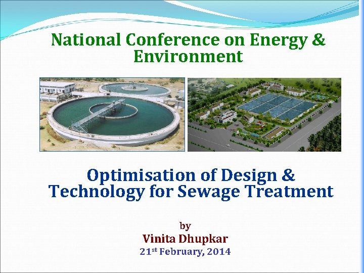 National Conference on Energy & Environment Optimisation of Design & Technology for Sewage Treatment