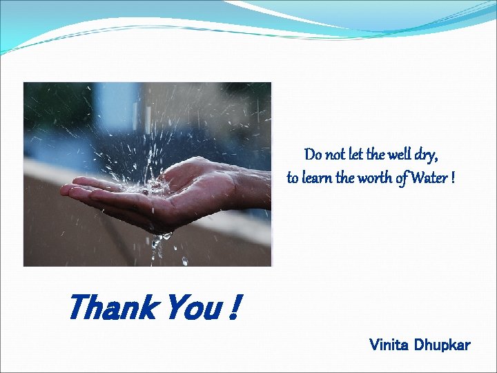 Do not let the well dry, to learn the worth of Water ! Thank