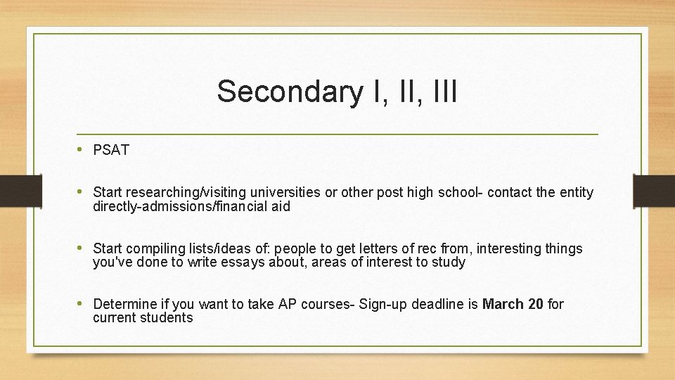 Secondary I, III • PSAT • Start researching/visiting universities or other post high school-