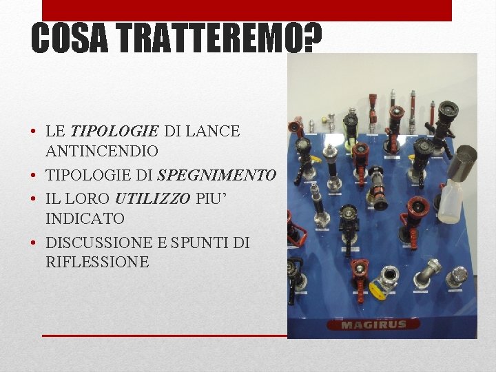 COSA TRATTEREMO? • LE TIPOLOGIE DI LANCE ANTINCENDIO • TIPOLOGIE DI SPEGNIMENTO • IL