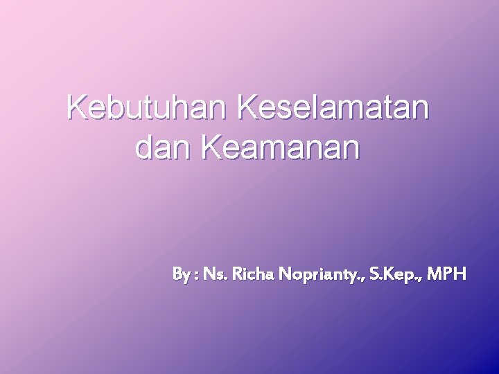 Kebutuhan Keselamatan dan Keamanan By : Ns. Richa Noprianty. , S. Kep. , MPH