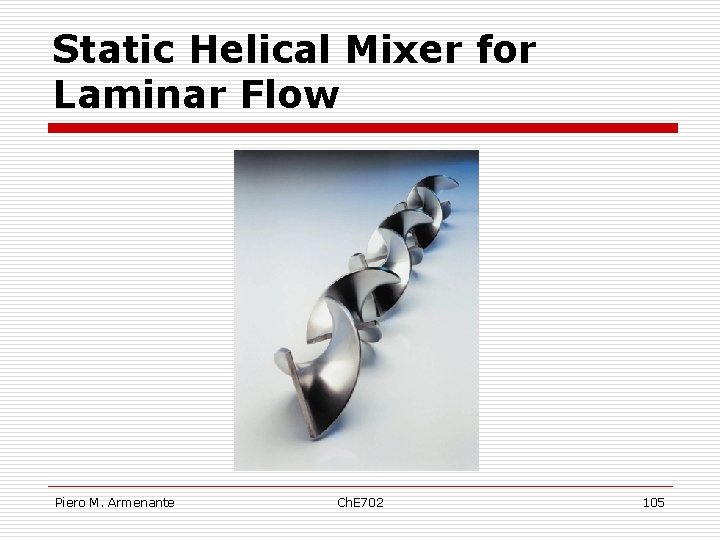 Static Helical Mixer for Laminar Flow Piero M. Armenante Ch. E 702 105 