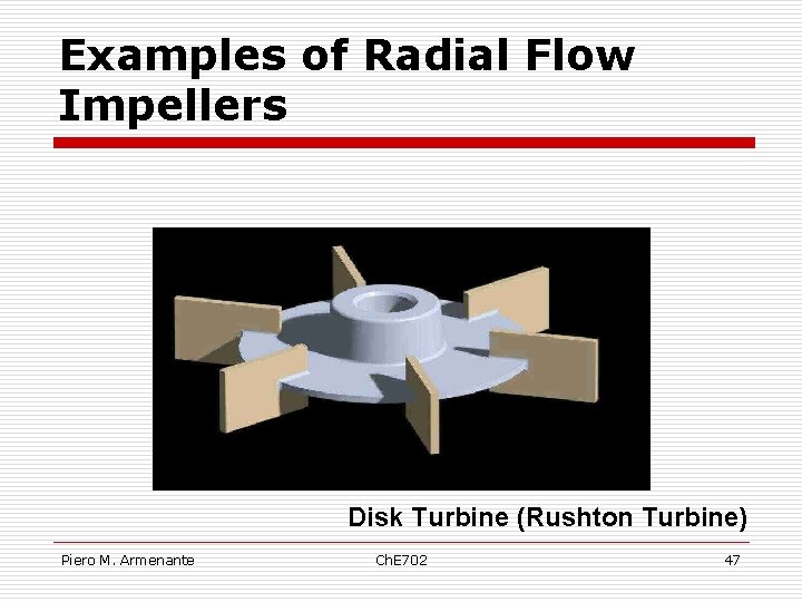 Examples of Radial Flow Impellers Disk Turbine (Rushton Turbine) Piero M. Armenante Ch. E