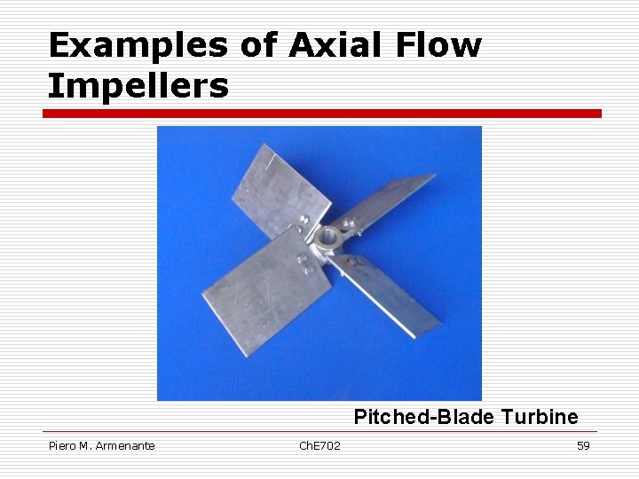 Examples of Axial Flow Impellers Pitched-Blade Turbine Piero M. Armenante Ch. E 702 59