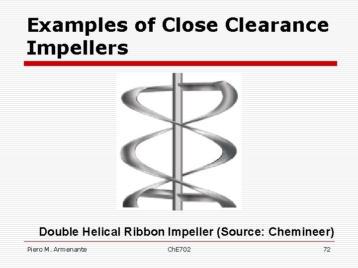 Examples of Close Clearance Impellers Double Helical Ribbon Impeller (Source: Chemineer) Piero M. Armenante