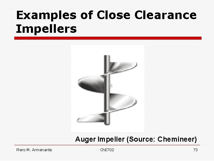 Examples of Close Clearance Impellers Auger Impeller (Source: Chemineer) Piero M. Armenante Ch. E