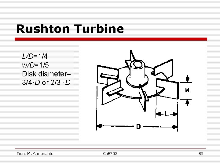 Rushton Turbine L/D=1/4 w/D=1/5 Disk diameter= 3/4·D or 2/3 ·D Piero M. Armenante Ch.