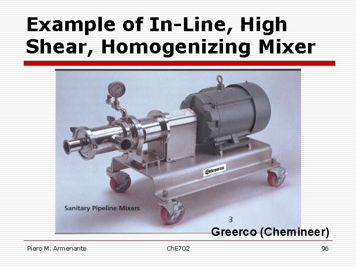 Example of In-Line, High Shear, Homogenizing Mixer Greerco (Chemineer) Piero M. Armenante Ch. E