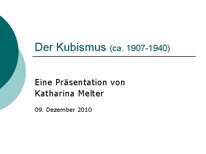 Der Kubismus (ca. 1907 -1940) Eine Präsentation von Katharina Melter 09. Dezember 2010 