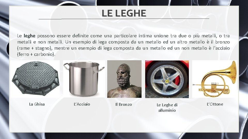 LE LEGHE Le leghe possono essere definite come una particolare intima unione tra due