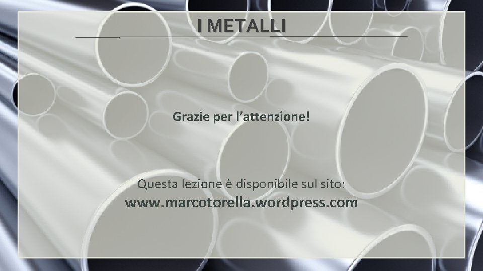 I METALLI Grazie per l’attenzione! Questa lezione è disponibile sul sito: www. marcotorella. wordpress.