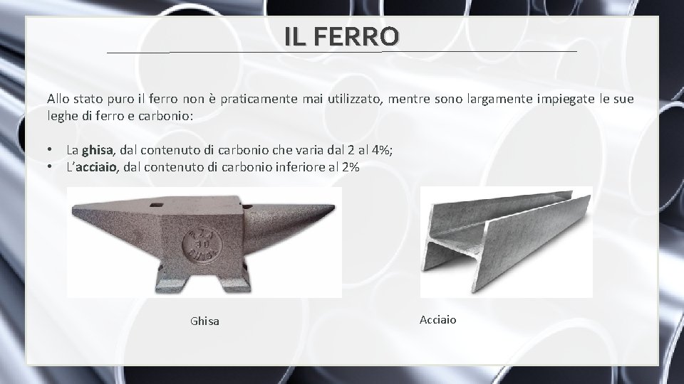 IL FERRO Allo stato puro il ferro non è praticamente mai utilizzato, mentre sono